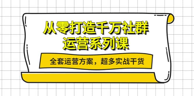 从零打造千万社群-运营系列课：全套运营方案，超多实战干货-小小小弦