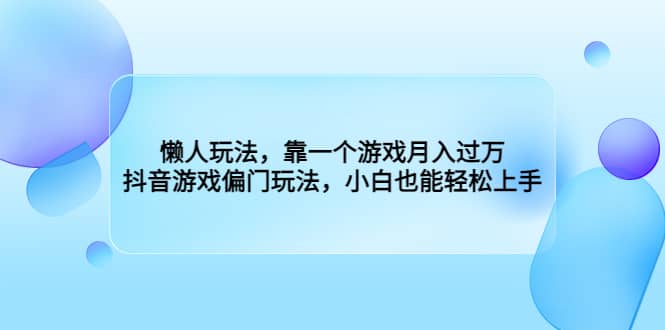 懒人玩法，靠一个游戏月入过万，抖音游戏偏门玩法，小白也能轻松上手-小小小弦