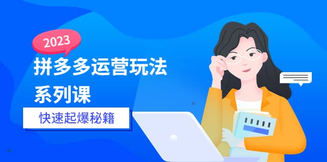 2023拼多多运营-玩法系列课—-快速起爆秘籍【更新-25节课】-小小小弦