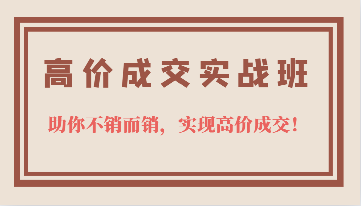 高价成交实战班，助你不销而销，实现高价成交，让客户追着付款的心法技法-小小小弦