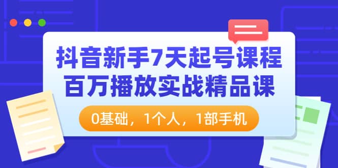 抖音新手7天起号课程：百万播放实战精品课，0基础，1个人，1部手机-小小小弦