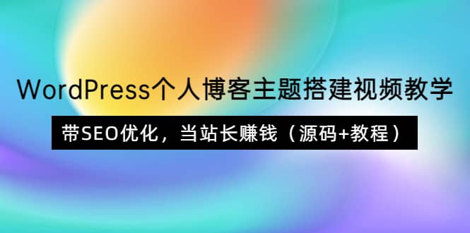 WordPress个人博客主题搭建视频教学，带SEO优化，当站长赚钱（源码+教程）-小小小弦