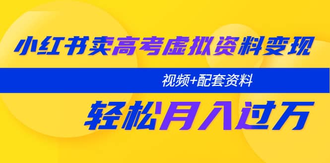 小红书卖高考虚拟资料变现分享课：轻松月入过万（视频+配套资料）-小小小弦