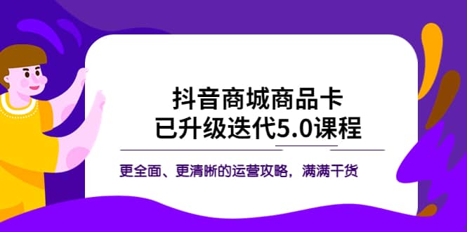 抖音商城商品卡·已升级迭代5.0课程：更全面、更清晰的运营攻略，满满干货-小小小弦