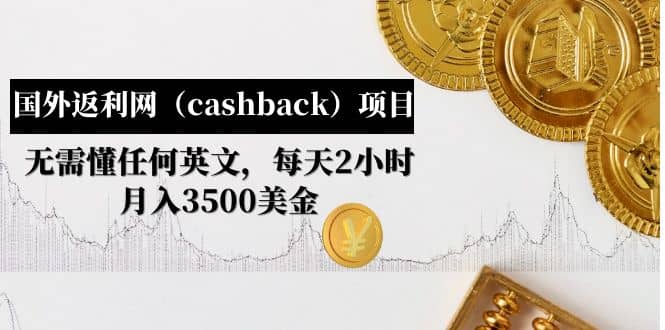 国外返利网（cashback）项目：无需懂任何英文，每天2小时，月入3500美元-小小小弦