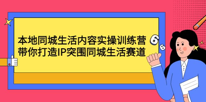 本地同城生活内容实操训练营：带你打造IP突围同城生活赛道-小小小弦