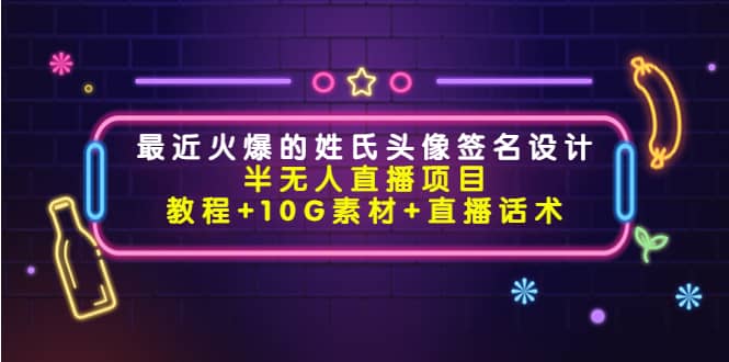 最近火爆的姓氏头像签名设计半无人直播项目（教程+10G素材+直播话术）-小小小弦