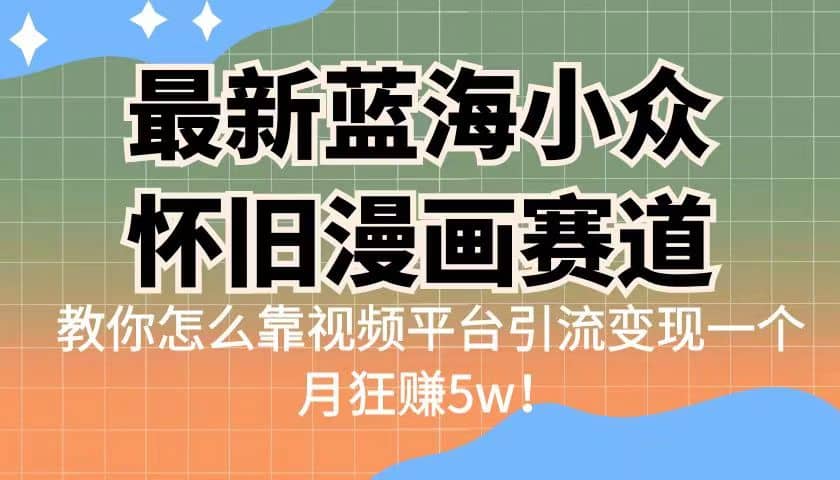 最新蓝海小众怀旧漫画赛道 高转化一单29.9 靠视频平台引流变现一个月狂赚5w-小小小弦