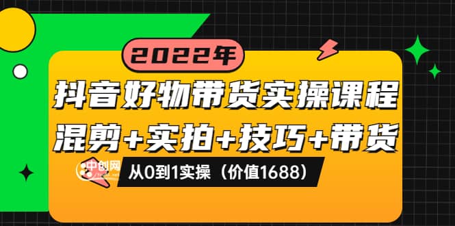 抖音好物带货实操课程：混剪+实拍+技巧+带货：从0到1实操（价值1688）-小小小弦