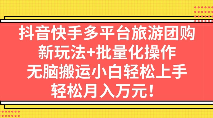 抖音快手多平台旅游团购，新玩法+批量化操作-小小小弦