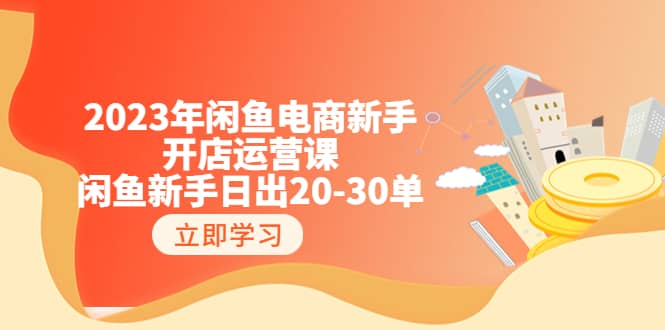 2023年闲鱼电商新手开店运营课：闲鱼新手日出20-30单（18节-实战干货）-小小小弦