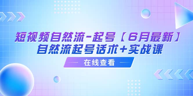 短视频自然流-起号【6月最新】自然流起号话术+实战课-小小小弦