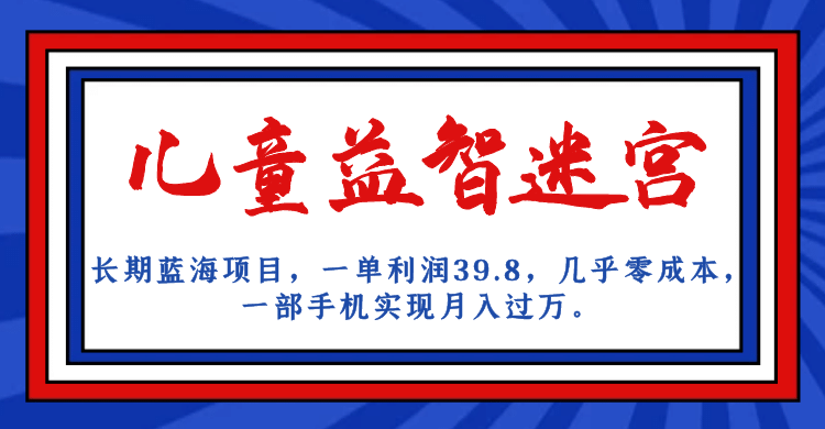 长期蓝海项目 儿童益智迷宫 一单利润39.8 几乎零成本 一部手机实现月入过万-小小小弦