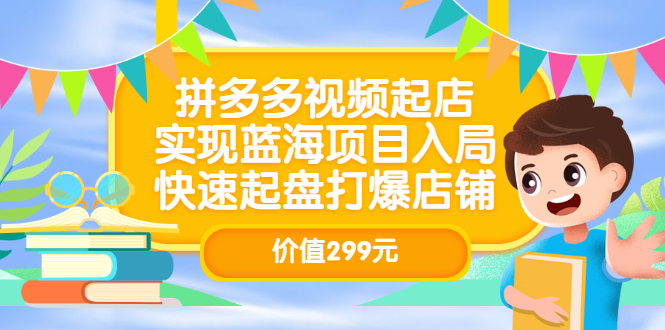 拼多多视频起店，实现蓝海项目入局，快速起盘打爆店铺（价值299元）-小小小弦