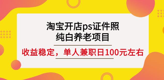 淘宝开店ps证件照，纯白养老项目，单人兼职稳定日100元(教程+软件+素材)-小小小弦