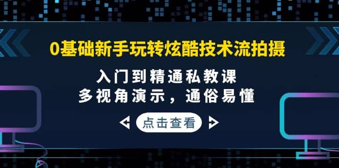 0基础新手玩转炫酷技术流拍摄：入门到精通私教课，多视角演示，通俗易懂-小小小弦