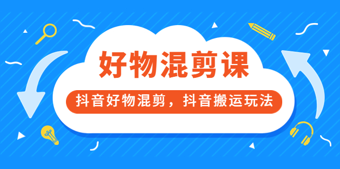 万三好物混剪课，抖音好物混剪，抖音搬运玩法 价值1980元-小小小弦