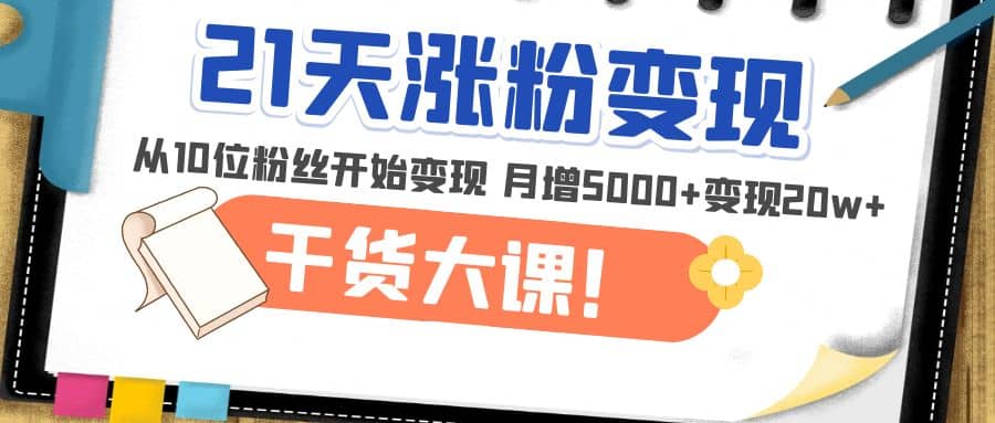 21天精准涨粉变现干货大课：从10位粉丝开始变现 月增5000+-小小小弦