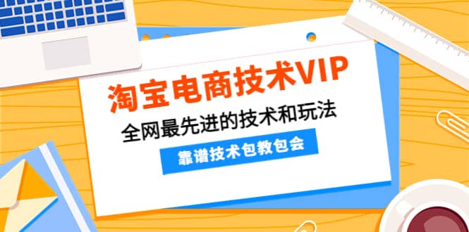 淘宝电商技术VIP，全网最先进的技术和玩法，靠谱技术包教包会（更新115）-小小小弦