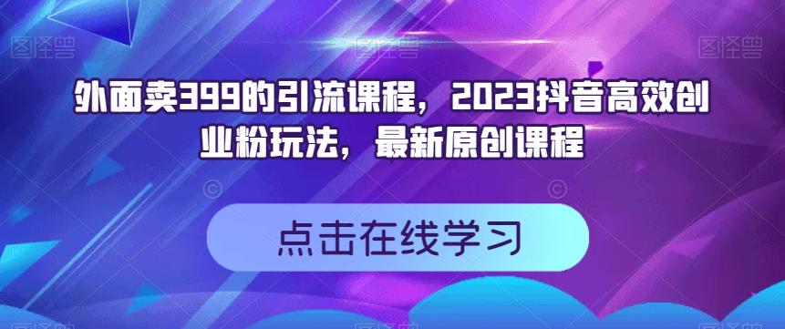 外面卖399的引流课程，2023抖音高效创业粉玩法，最新原创课程-小小小弦