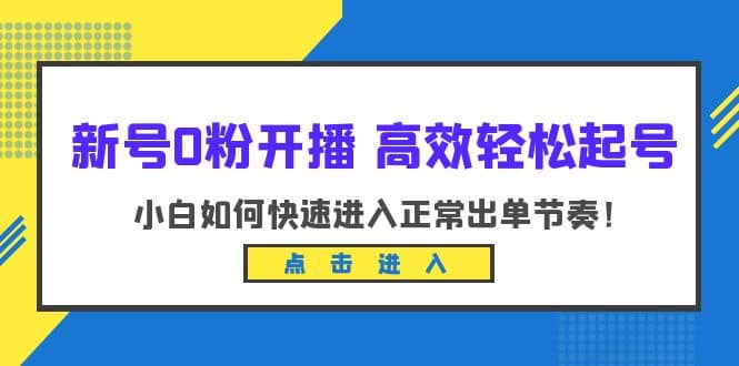 新号0粉开播-高效轻松起号：小白如何快速进入正常出单节奏（10节课）-小小小弦