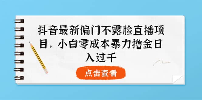 抖音最新偏门不露脸直播项目，小白零成本暴力撸金日入1000+-小小小弦