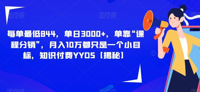 每单最低844，单日3000+，单靠“课程分销”，月入10万都只是一个小目标，知识付费YYDS【揭秘】-小小小弦