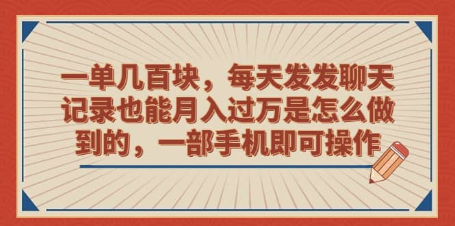 一单几百块，每天发发聊天记录也能月入过万是怎么做到的，一部手机即可操作-小小小弦