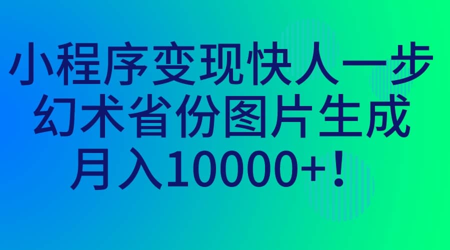 小程序变现快人一步，幻术省份图片生成，月入10000+-小小小弦