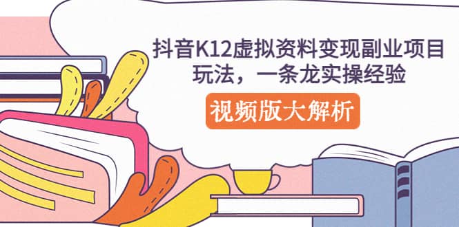 抖音K12虚拟资料变现副业项目玩法，一条龙实操经验，视频版大解析-小小小弦