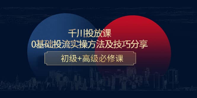 千川投放课：0基础投流实操方法及技巧分享，初级+高级必修课-小小小弦