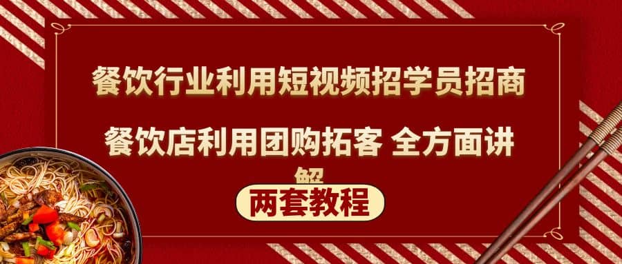 餐饮行业利用短视频招学员招商+餐饮店利用团购拓客 全方面讲解(两套教程)-小小小弦