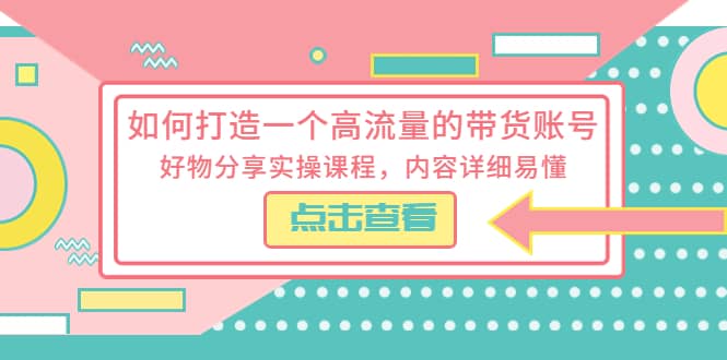 如何打造一个高流量的带货账号，好物分享实操课程，内容详细易懂-小小小弦