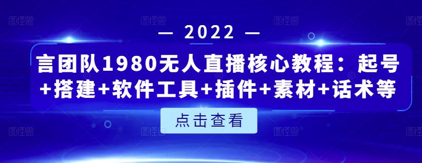 言团队1980无人直播核心教程：起号+搭建+软件工具+插件+素材+话术等等-小小小弦