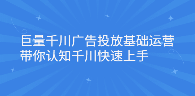 巨量千川广告投放基础运营，带你认知千川快速上手-小小小弦