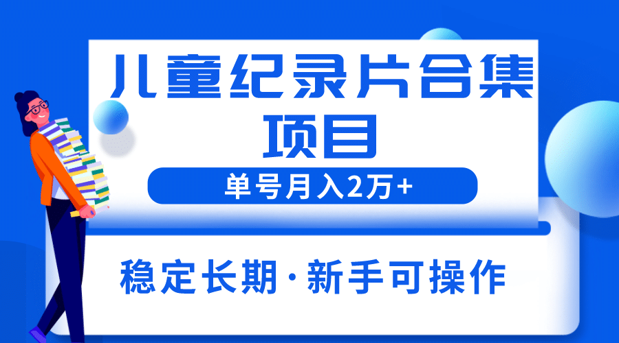 2023儿童纪录片合集项目，单个账号轻松月入2w+-小小小弦