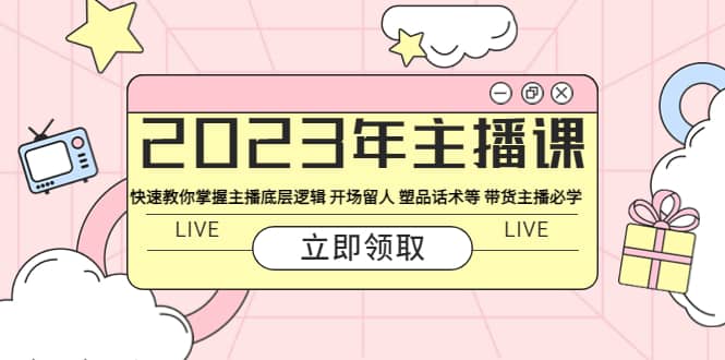 2023年主播课 快速教你掌握主播底层逻辑 开场留人 塑品话术等 带货主播必学-小小小弦