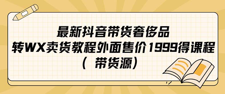 最新抖音奢侈品转微信卖货教程外面售价1999的课程（带货源）-小小小弦