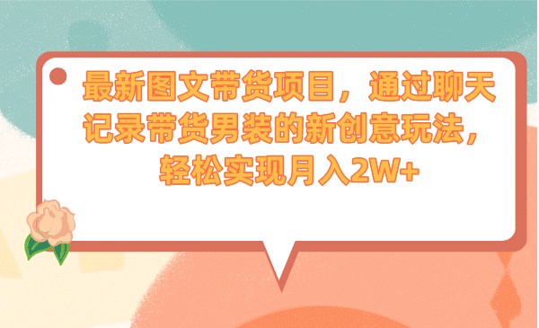 最新图文带货项目，通过聊天记录带货男装的新创意玩法，轻松实现月入2W+-小小小弦