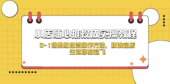 小店随心推投放实操教程，0-1保姆级投流操作方法，精准起店，生意即刻起飞-小小小弦