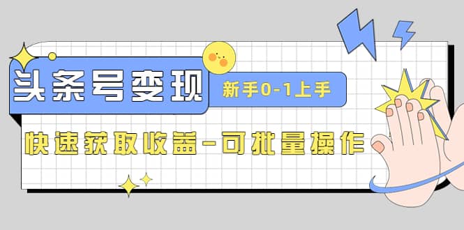 2023头条号实操变现课：新手0-1轻松上手，快速获取收益-可批量操作-小小小弦