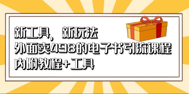 新工具，新玩法！外面卖498的电子书引流课程，内附教程+工具-小小小弦