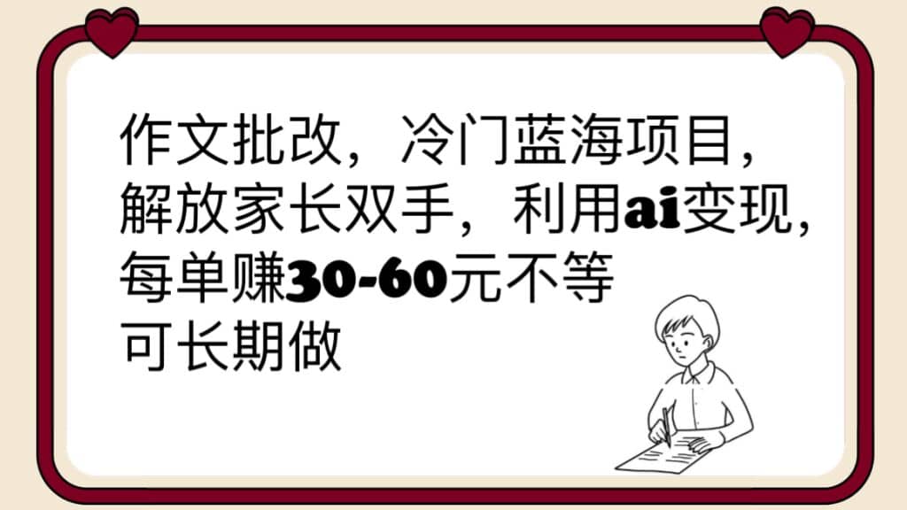 作文批改，冷门蓝海项目，解放家长双手，利用ai变现，每单赚30-60元不等-小小小弦