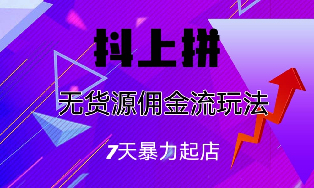 抖上拼无货源佣金流玩法，7天暴力起店，月入过万-小小小弦