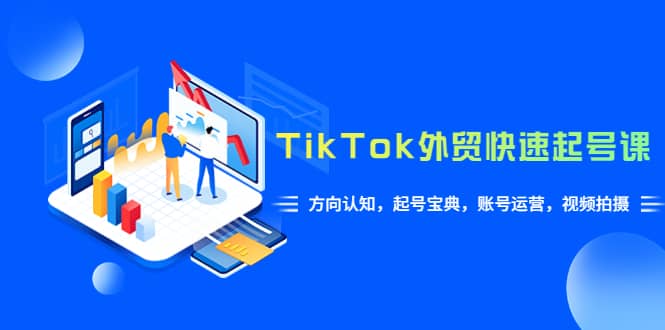 TikTok/外贸·快速起号课，方向认知，起号宝典，账号运营，视频拍摄(33节)-小小小弦