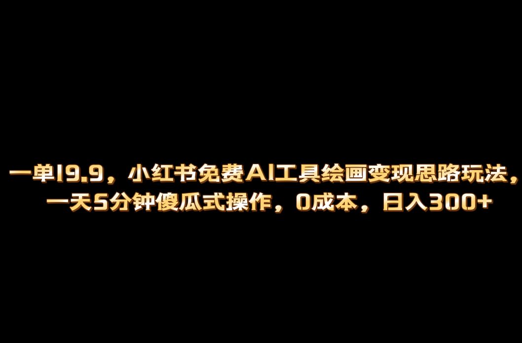 小红书免费AI工具绘画变现玩法，一天5分钟傻瓜式操作，0成本日入300+-小小小弦