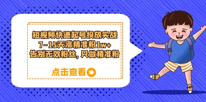 短视频快速起号·投放实战：7-15天涨精准粉1w+，告别无效粉丝，只做精准粉-小小小弦