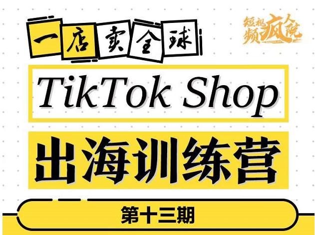 TikTokShop出海训练营（第十三期），打开全球流量新思维，出海抢占全球新流量，一店卖全球-小小小弦