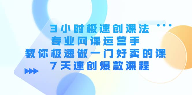 3小时极速创课法，专业网课运营手 教你极速做一门好卖的课 7天速创爆款课程-小小小弦