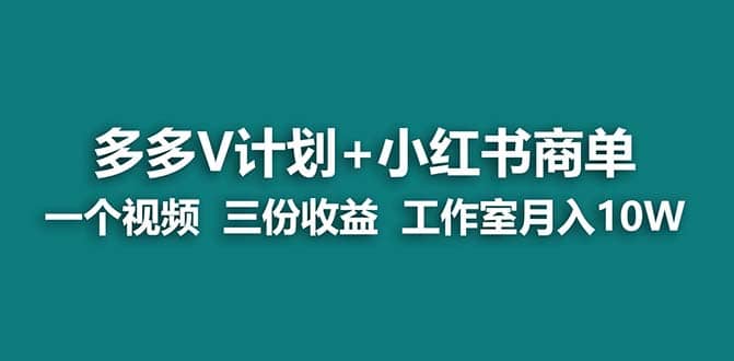 【蓝海项目】多多v计划+小红书商单 一个视频三份收益 工作室月入10w-小小小弦